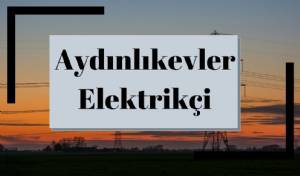 Ankara Aydınlıkevler Elektrikçi | Elektrik Tamircisi Hasan Usta